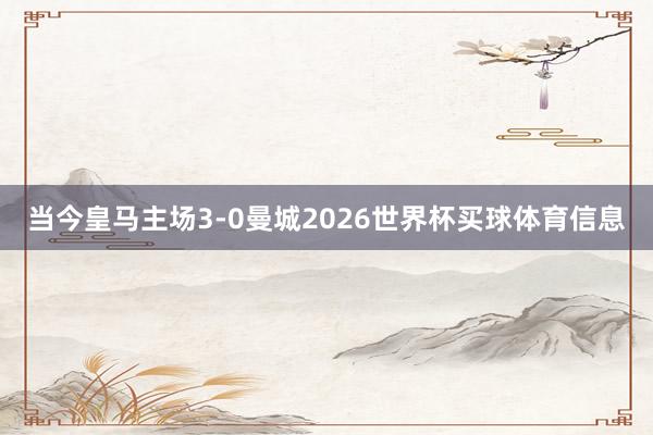 当今皇马主场3-0曼城2026世界杯买球体育信息
