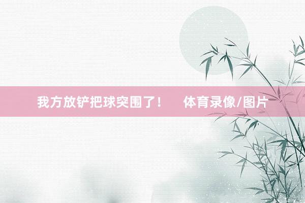 我方放铲把球突围了！    体育录像/图片