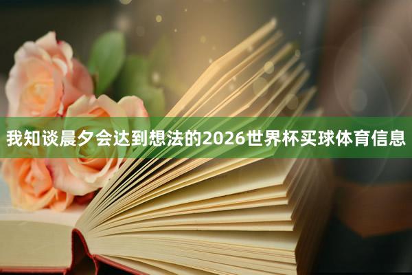 我知谈晨夕会达到想法的2026世界杯买球体育信息