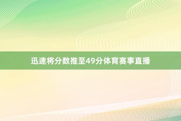 迅速将分数推至49分体育赛事直播