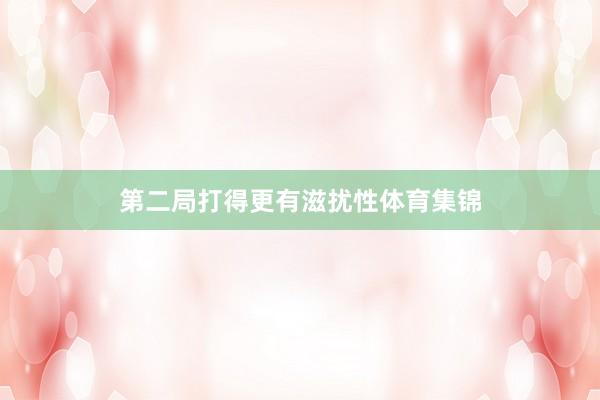 第二局打得更有滋扰性体育集锦