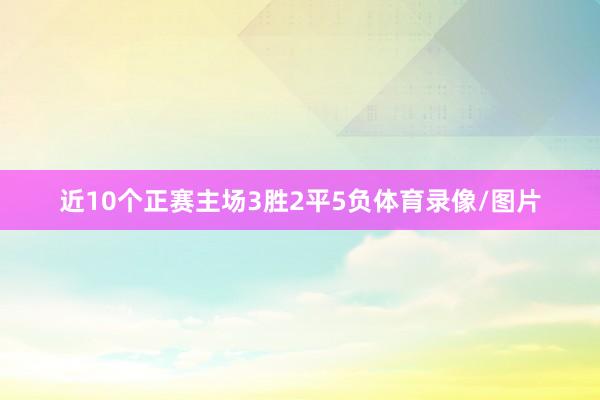 近10个正赛主场3胜2平5负体育录像/图片