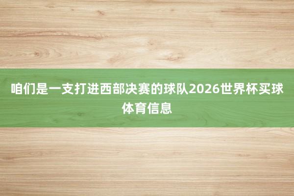 咱们是一支打进西部决赛的球队2026世界杯买球体育信息