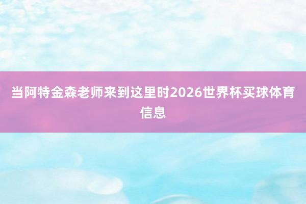 当阿特金森老师来到这里时2026世界杯买球体育信息
