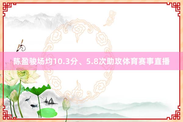 陈盈骏场均10.3分、5.8次助攻体育赛事直播