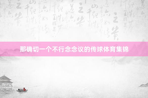 那确切一个不行念念议的传球体育集锦