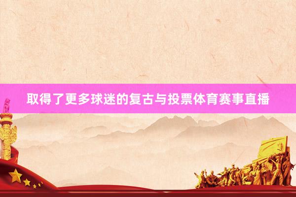 取得了更多球迷的复古与投票体育赛事直播