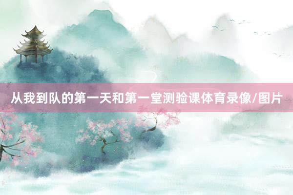 从我到队的第一天和第一堂测验课体育录像/图片
