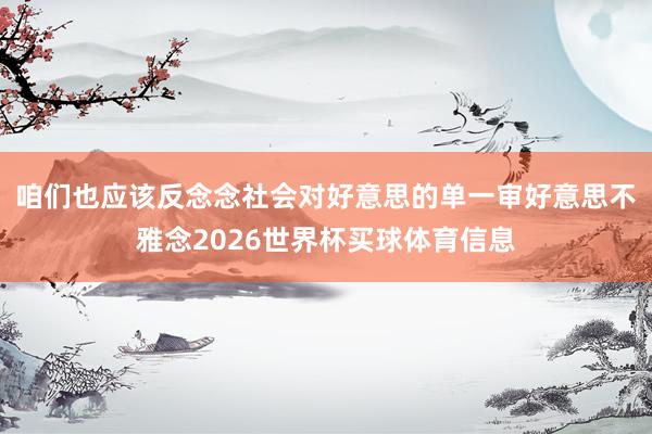 咱们也应该反念念社会对好意思的单一审好意思不雅念2026世界杯买球体育信息