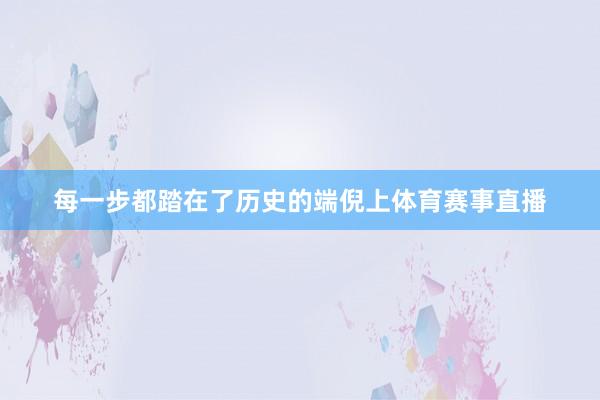 每一步都踏在了历史的端倪上体育赛事直播