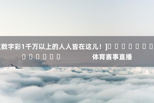 中过数字彩1千万以上的人人皆在这儿！]															                体育赛事直播