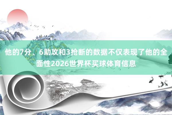 他的7分、6助攻和3抢断的数据不仅表现了他的全面性2026世界杯买球体育信息