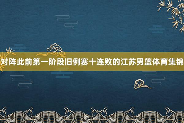 对阵此前第一阶段旧例赛十连败的江苏男篮体育集锦