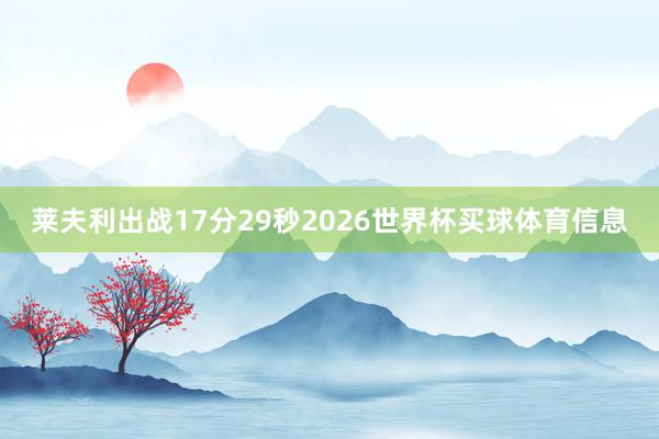莱夫利出战17分29秒2026世界杯买球体育信息