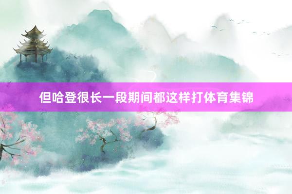 但哈登很长一段期间都这样打体育集锦