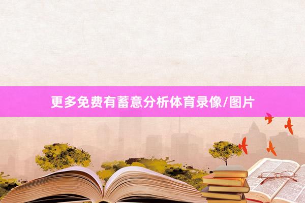 更多免费有蓄意分析体育录像/图片