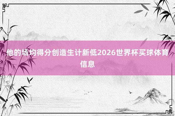 他的场均得分创造生计新低2026世界杯买球体育信息