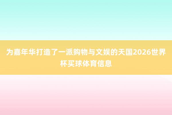 为嘉年华打造了一派购物与文娱的天国2026世界杯买球体育信息
