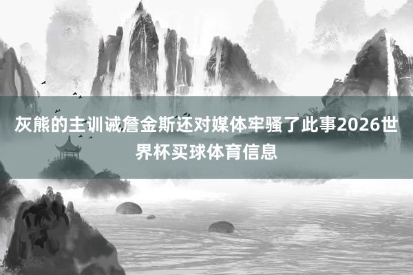 灰熊的主训诫詹金斯还对媒体牢骚了此事2026世界杯买球体育信息