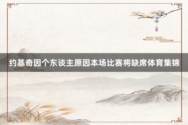 约基奇因个东谈主原因本场比赛将缺席体育集锦