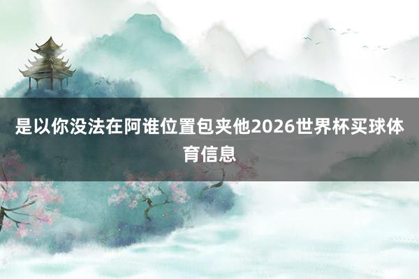 是以你没法在阿谁位置包夹他2026世界杯买球体育信息