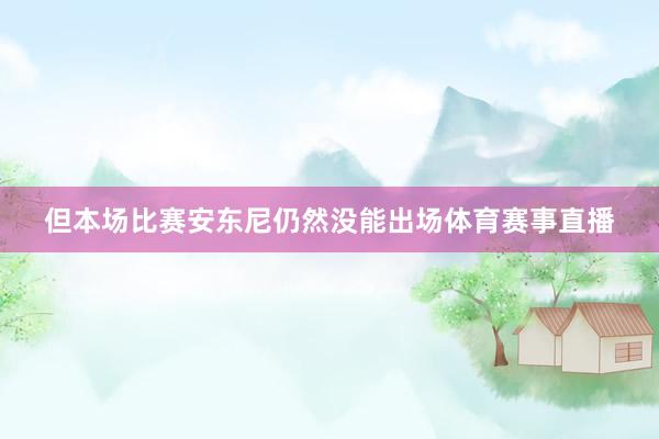 但本场比赛安东尼仍然没能出场体育赛事直播