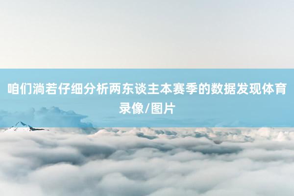 咱们淌若仔细分析两东谈主本赛季的数据发现体育录像/图片
