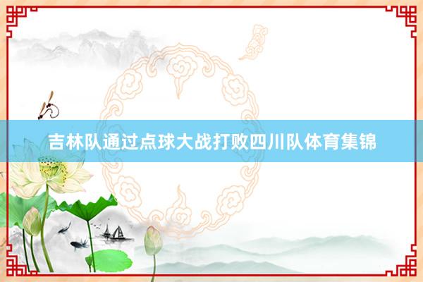 吉林队通过点球大战打败四川队体育集锦