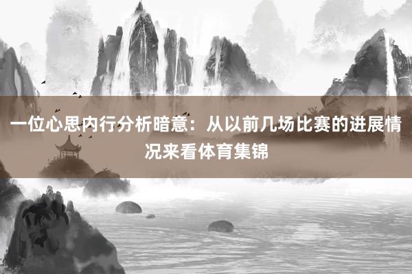 一位心思内行分析暗意：从以前几场比赛的进展情况来看体育集锦