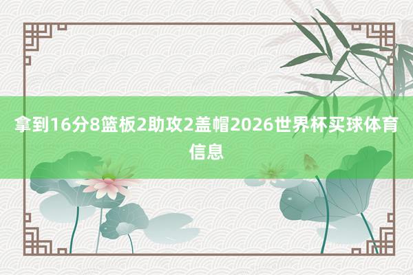 拿到16分8篮板2助攻2盖帽2026世界杯买球体育信息
