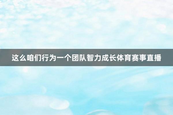 这么咱们行为一个团队智力成长体育赛事直播