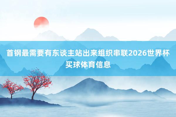首钢最需要有东谈主站出来组织串联2026世界杯买球体育信息