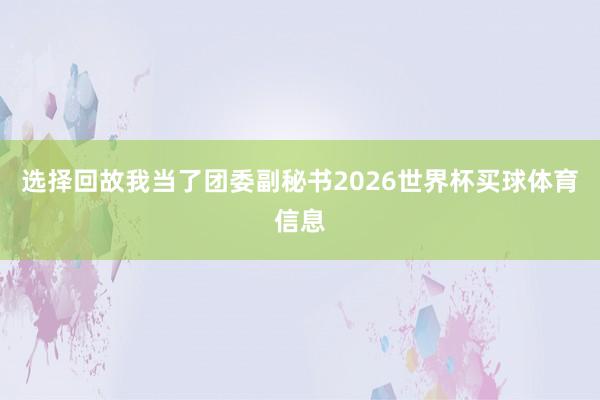 选择回故我当了团委副秘书2026世界杯买球体育信息