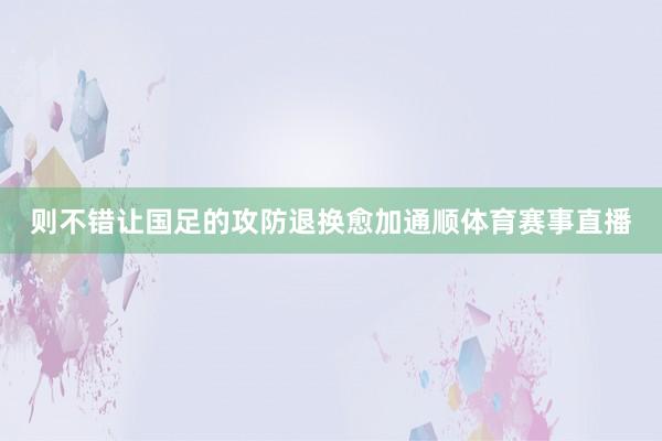 则不错让国足的攻防退换愈加通顺体育赛事直播