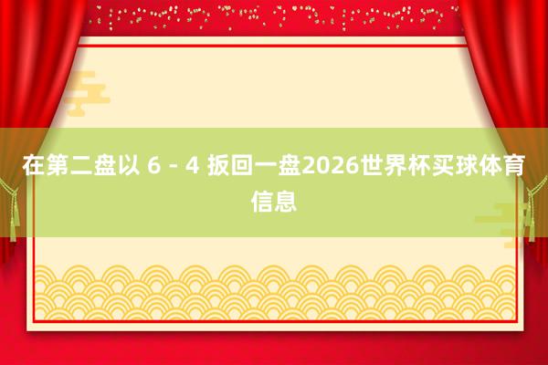 在第二盘以 6 - 4 扳回一盘2026世界杯买球体育信息