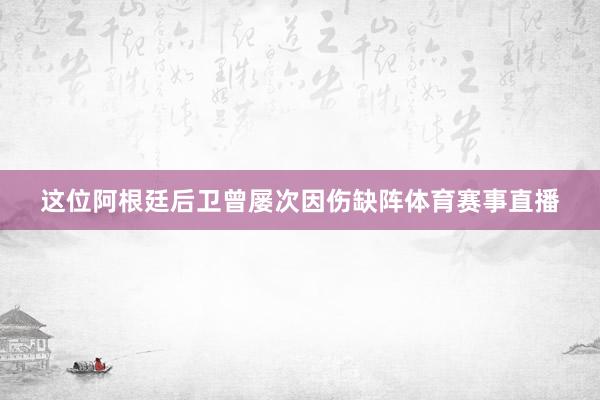 这位阿根廷后卫曾屡次因伤缺阵体育赛事直播