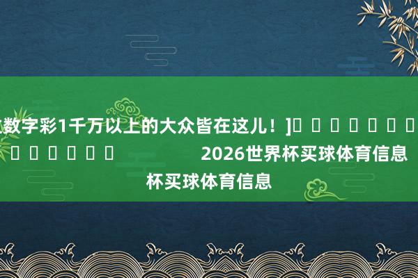 中过数字彩1千万以上的大众皆在这儿！]															                2026世界杯买球体育信息
