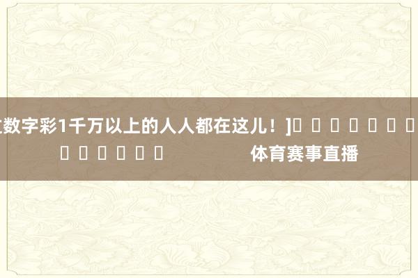 中过数字彩1千万以上的人人都在这儿！]															                体育赛事直播