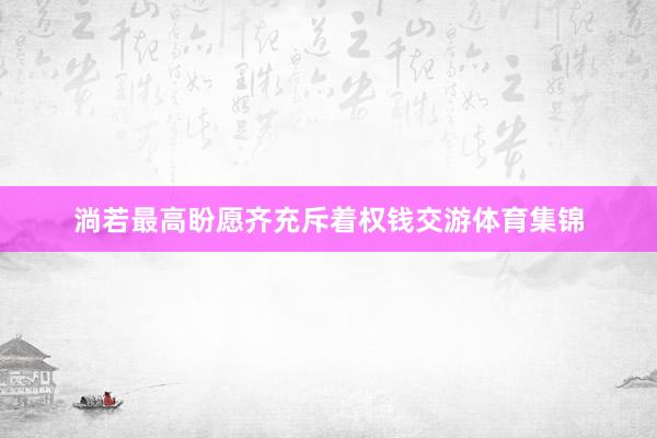淌若最高盼愿齐充斥着权钱交游体育集锦