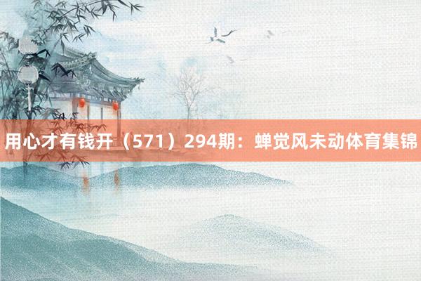 用心才有钱开（571）　　294期：蝉觉风未动体育集锦