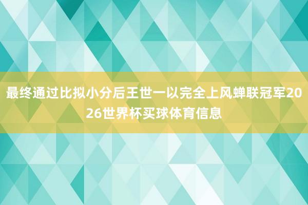 最终通过比拟小分后王世一以完全上风蝉联冠军2026世界杯买球体育信息