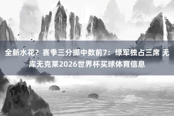全新水花？赛季三分掷中数前7：绿军独占三席 无库无克莱2026世界杯买球体育信息