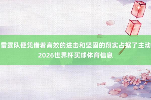 雷霆队便凭借着高效的进击和坚固的翔实占据了主动2026世界杯买球体育信息