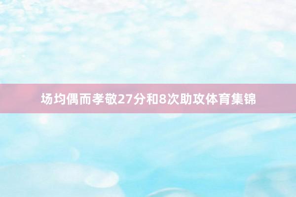 场均偶而孝敬27分和8次助攻体育集锦