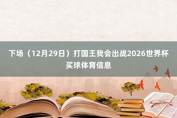 下场（12月29日）打国王我会出战2026世界杯买球体育信息