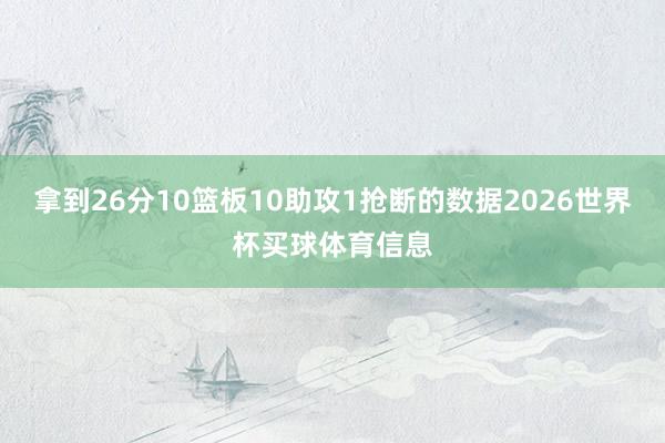 拿到26分10篮板10助攻1抢断的数据2026世界杯买球体育信息