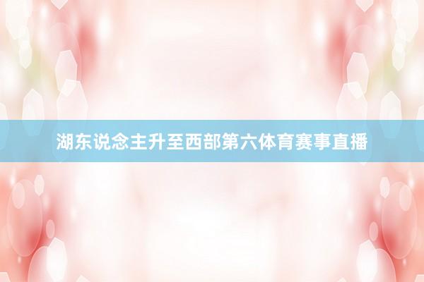 湖东说念主升至西部第六体育赛事直播