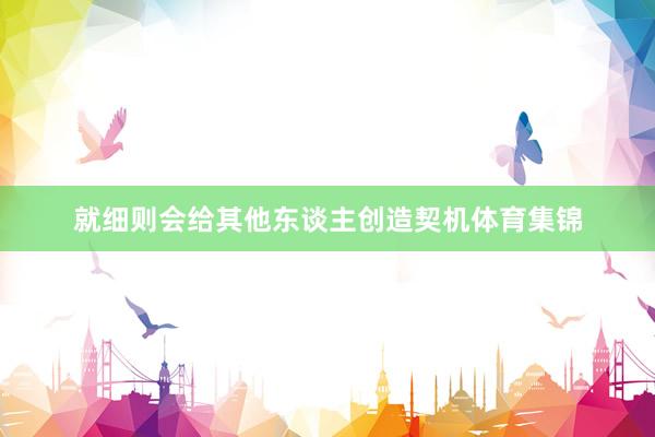 就细则会给其他东谈主创造契机体育集锦
