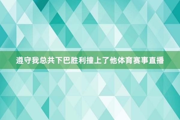 遵守我总共下巴胜利撞上了他体育赛事直播