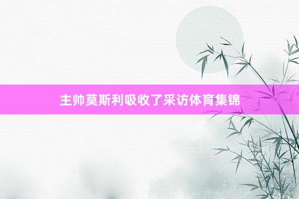 主帅莫斯利吸收了采访体育集锦
